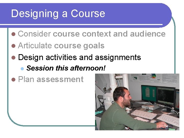 Designing a Course l Consider course context and audience l Articulate course goals l
