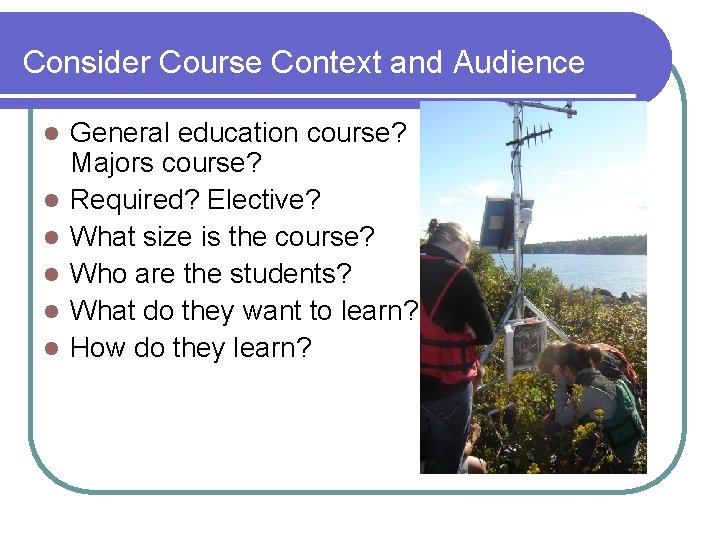 Consider Course Context and Audience l l l General education course? Majors course? Required?