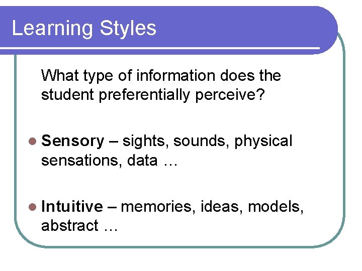 Learning Styles What type of information does the student preferentially perceive? l Sensory –