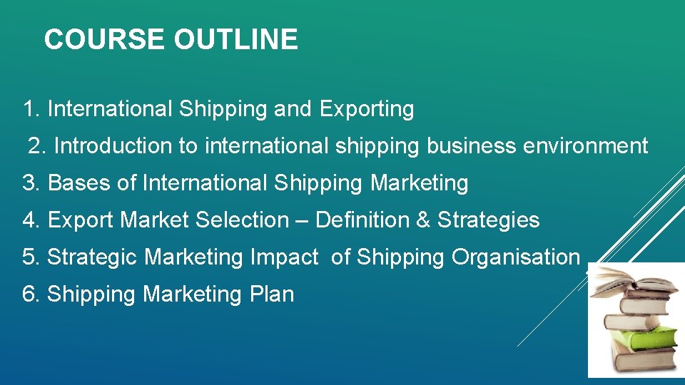 COURSE OUTLINE 1. International Shipping and Exporting 2. Introduction to international shipping business environment