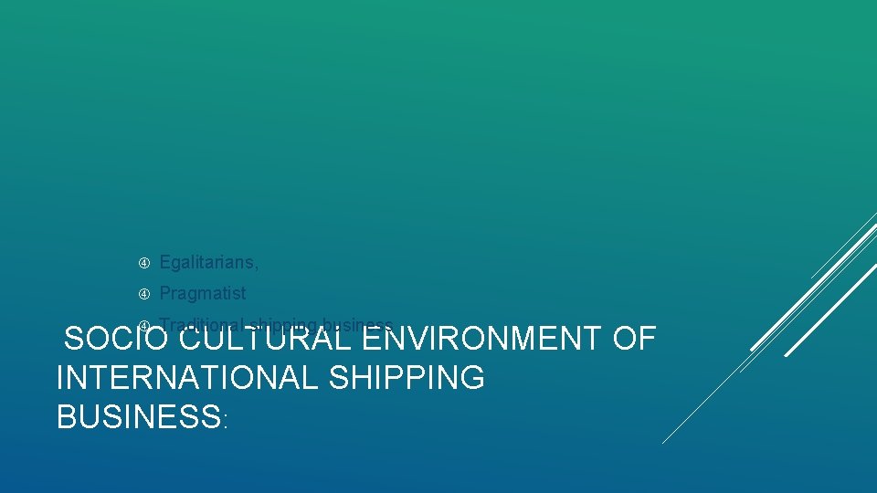  Egalitarians, Pragmatist Traditional shipping business SOCIO CULTURAL ENVIRONMENT OF INTERNATIONAL SHIPPING BUSINESS: 