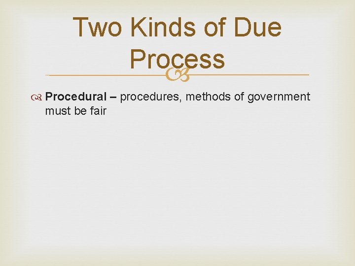 Two Kinds of Due Process Procedural – procedures, methods of government must be fair