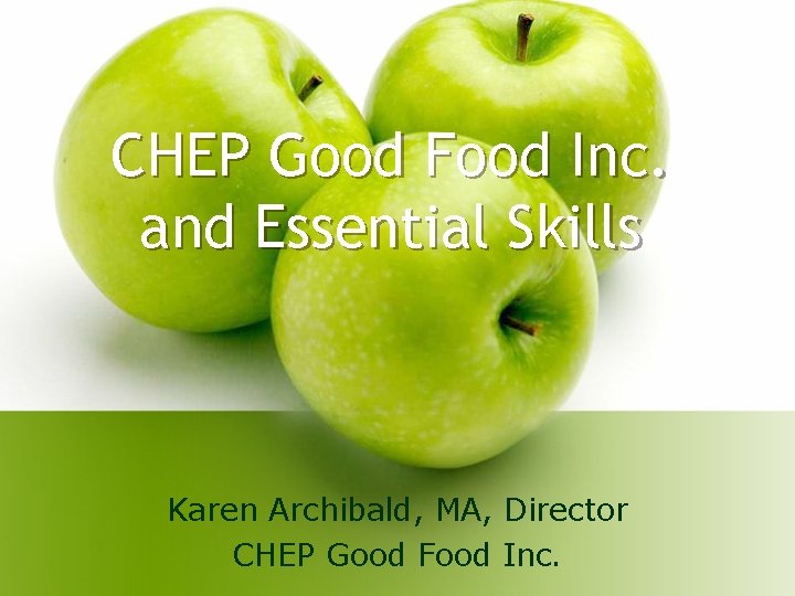 CHEP Good Food Inc. and Essential Skills Karen Archibald, MA, Director CHEP Good Food CHEP Good Food Inc. and Essential Skills Karen Archibald, MA, Director CHEP Good Food