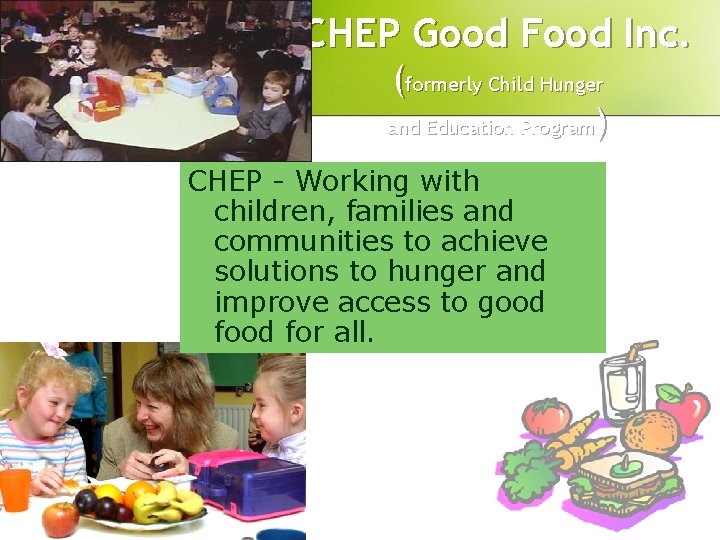 CHEP Good Food Inc. (formerly Child Hunger and Education Program) CHEP - Working with CHEP Good Food Inc. (formerly Child Hunger and Education Program) CHEP - Working with