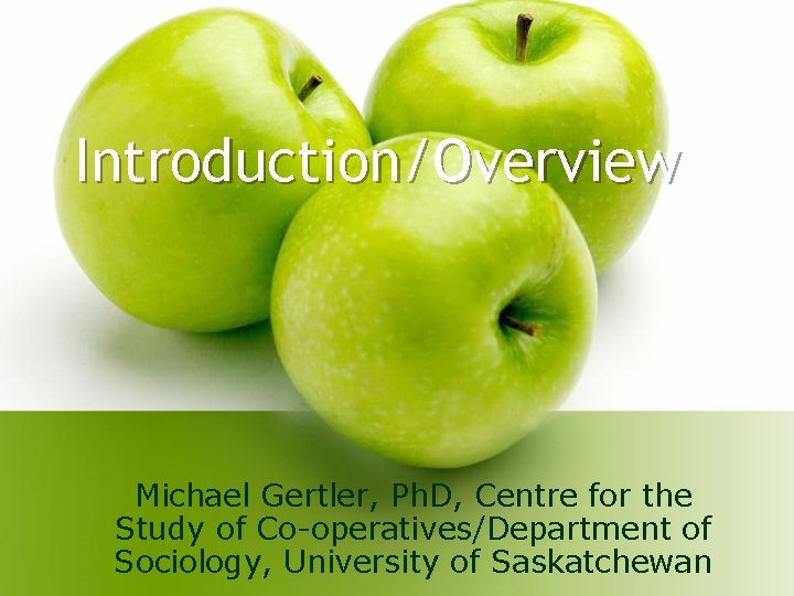 Introduction/Overview Michael Gertler, Ph. D, Centre for the Study of Co-operatives/Department of Sociology, University Introduction/Overview Michael Gertler, Ph. D, Centre for the Study of Co-operatives/Department of Sociology, University