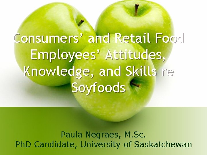 Consumers’ and Retail Food Employees’ Attitudes, Knowledge, and Skills re Soyfoods Paula Negraes, M. Consumers’ and Retail Food Employees’ Attitudes, Knowledge, and Skills re Soyfoods Paula Negraes, M.