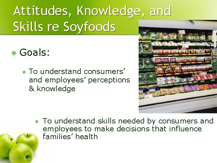 Attitudes, Knowledge, and Skills re Soyfoods l Goals: l To understand consumers’ and employees’ Attitudes, Knowledge, and Skills re Soyfoods l Goals: l To understand consumers’ and employees’