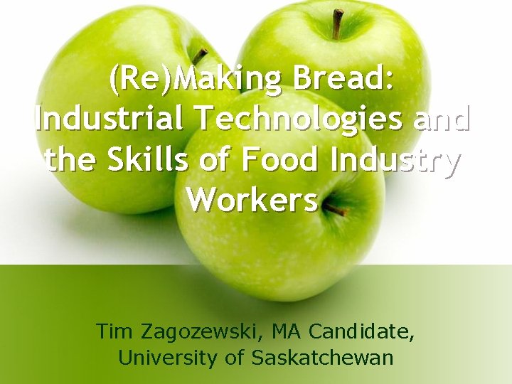 (Re)Making Bread: Industrial Technologies and the Skills of Food Industry Workers Tim Zagozewski, MA (Re)Making Bread: Industrial Technologies and the Skills of Food Industry Workers Tim Zagozewski, MA