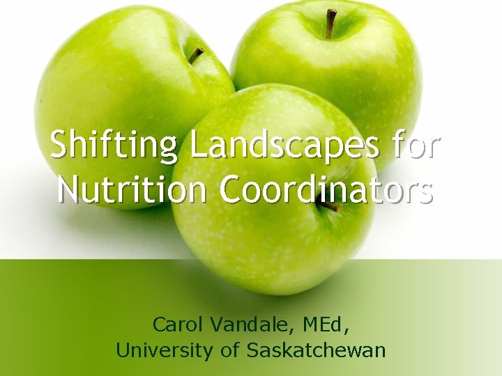 Shifting Landscapes for Nutrition Coordinators Carol Vandale, MEd, University of Saskatchewan Shifting Landscapes for Nutrition Coordinators Carol Vandale, MEd, University of Saskatchewan