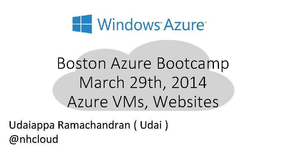 Boston Azure Bootcamp March 29 th, 2014 Azure VMs, Websites Udaiappa Ramachandran ( Udai