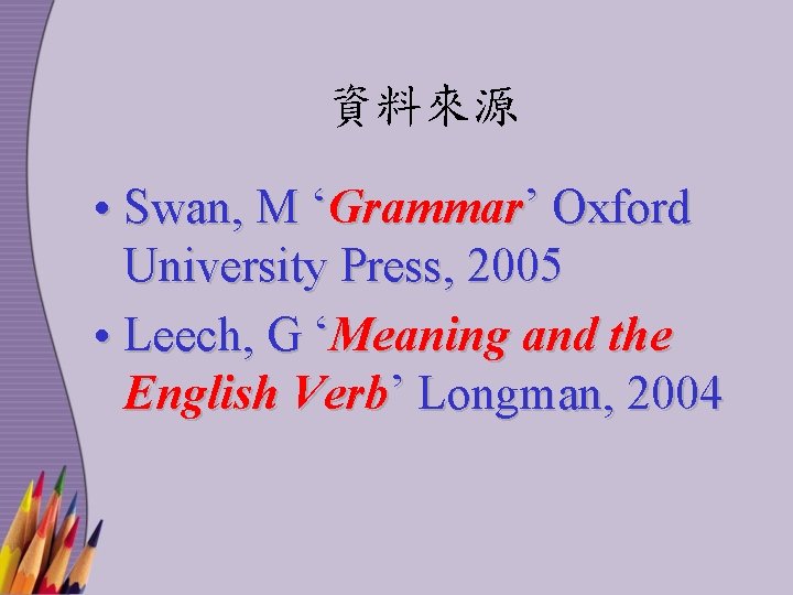 資料來源 • Swan, M ‘Grammar’ Oxford University Press, 2005 • Leech, G ‘Meaning and