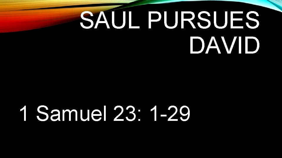 SAUL PURSUES DAVID 1 Samuel 23: 1 -29 