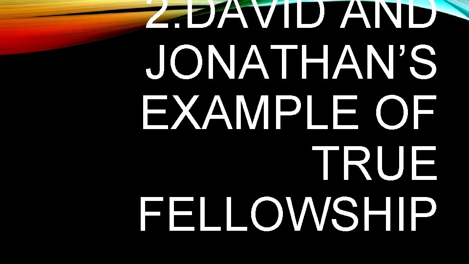 2. DAVID AND JONATHAN’S EXAMPLE OF TRUE FELLOWSHIP 