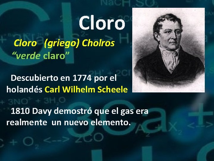 Cloro (griego) Cholros “verde claro” Descubierto en 1774 por el holandés Carl Wilhelm Scheele
