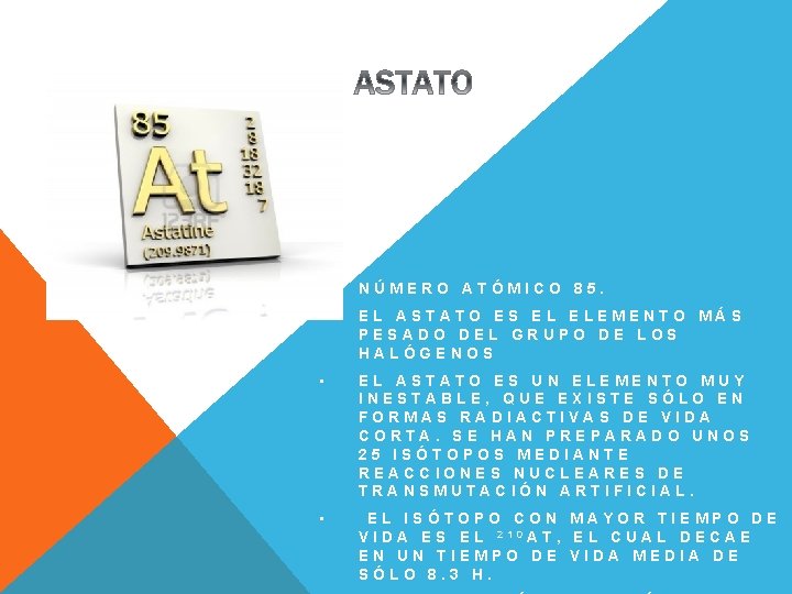  • NÚMERO ATÓMICO 85. • EL ASTATO ES EL ELEMENTO MÁS PESADO DEL