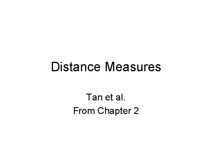Distance Measures Tan et al. From Chapter 2 Distance Measures Tan et al. From Chapter 2