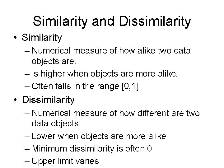 Similarity and Dissimilarity • Similarity – Numerical measure of how alike two data objects Similarity and Dissimilarity • Similarity – Numerical measure of how alike two data objects