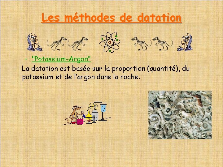 Les méthodes de datation – "Potassium-Argon" La datation est basée sur la proportion (quantité),