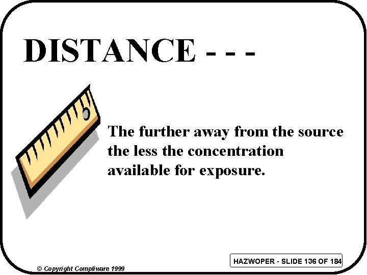 DISTANCE - - The further away from the source the less the concentration available