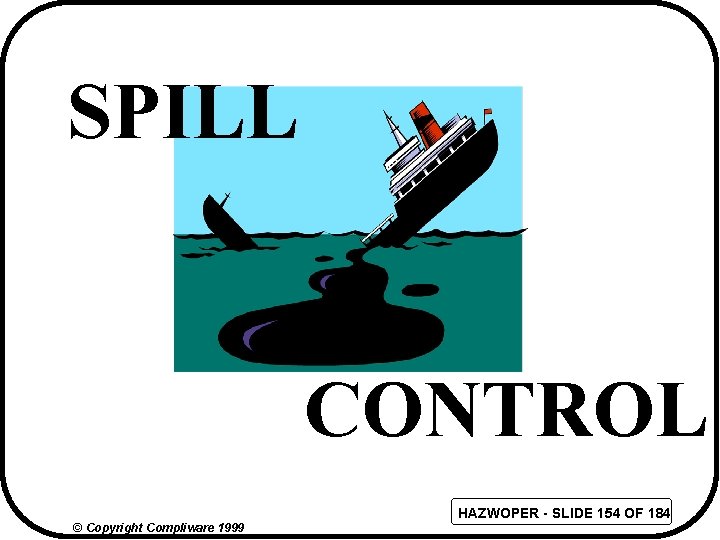 SPILL CONTROL HAZWOPER - SLIDE 154 OF 184 © Copyright Compliware 1999 