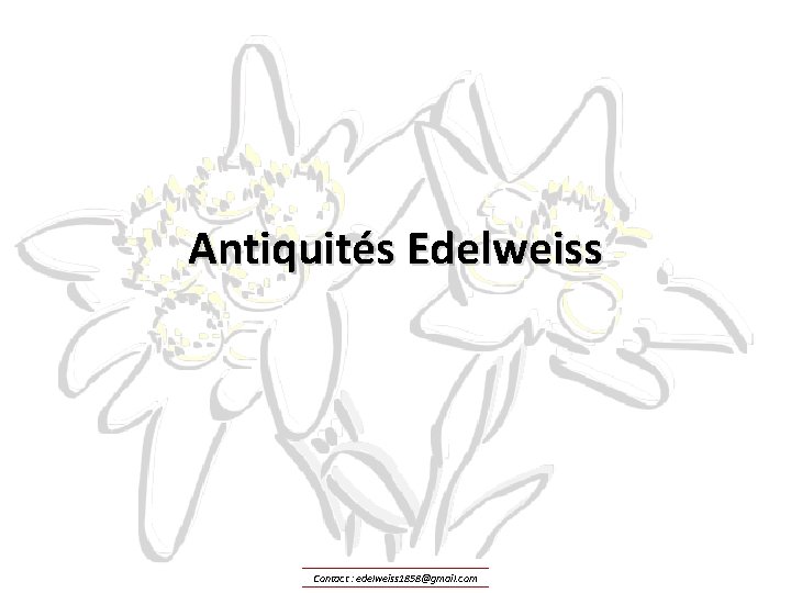 Antiquités Edelweiss Contact : edelweiss 1858@gmail. com 