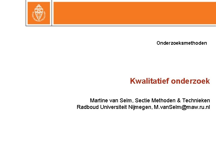 Onderzoeksmethoden Kwalitatief onderzoek Martine van Selm, Sectie Methoden & Technieken Radboud Universiteit Nijmegen, M. Onderzoeksmethoden Kwalitatief onderzoek Martine van Selm, Sectie Methoden & Technieken Radboud Universiteit Nijmegen, M.