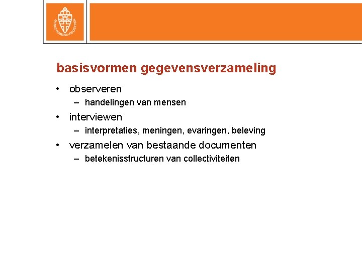 basisvormen gegevensverzameling • observeren – handelingen van mensen • interviewen – interpretaties, meningen, evaringen,