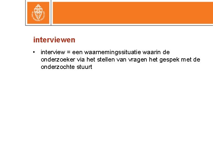 interviewen • interview = een waarnemingssituatie waarin de onderzoeker via het stellen van vragen