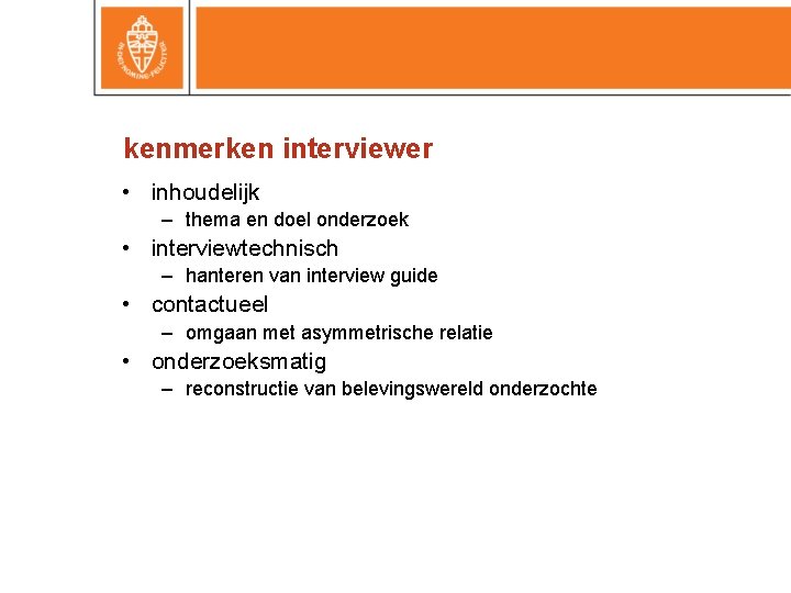 kenmerken interviewer • inhoudelijk – thema en doel onderzoek • interviewtechnisch – hanteren van