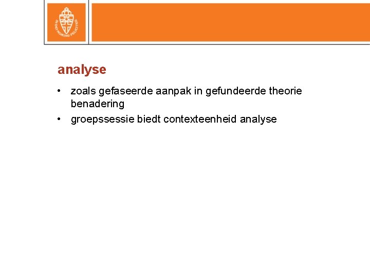 analyse • zoals gefaseerde aanpak in gefundeerde theorie benadering • groepssessie biedt contexteenheid analyse