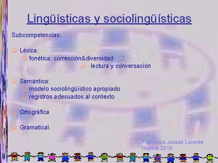 Lingüísticas y sociolingüísticas Subcompetencias: Léxica: fonética: corrección&diversidad lectura y conversación Semántica: modelo sociolingüístico apropiado