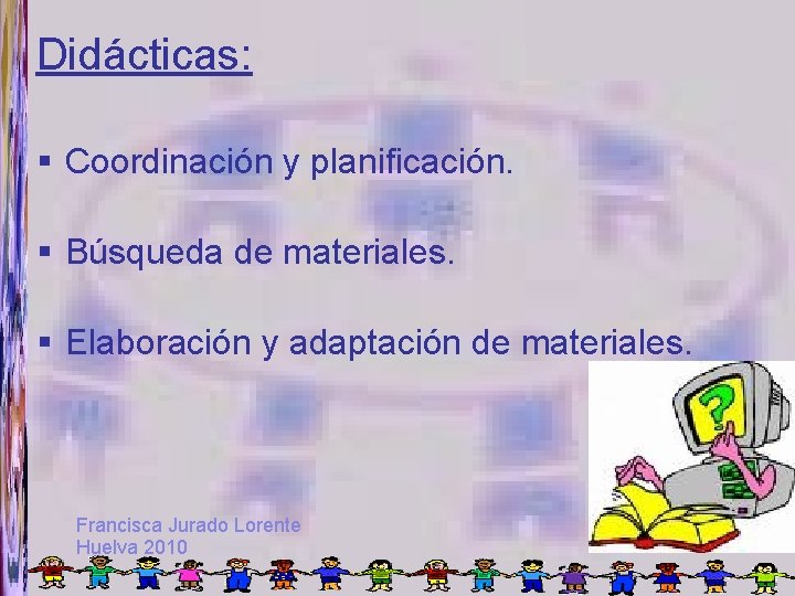 Didácticas: Coordinación y planificación. Búsqueda de materiales. Elaboración y adaptación de materiales. Francisca Jurado