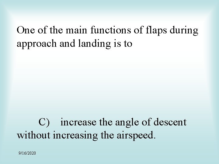 One of the main functions of flaps during approach and landing is to C)