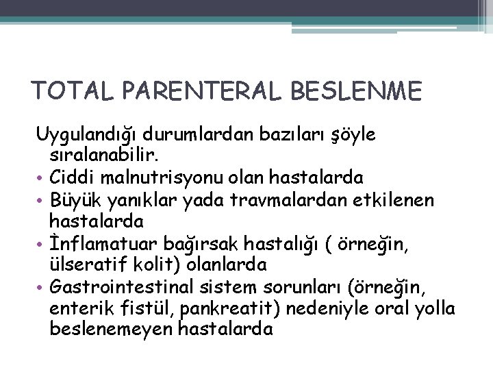 TOTAL PARENTERAL BESLENME Uygulandığı durumlardan bazıları şöyle sıralanabilir. • Ciddi malnutrisyonu olan hastalarda •