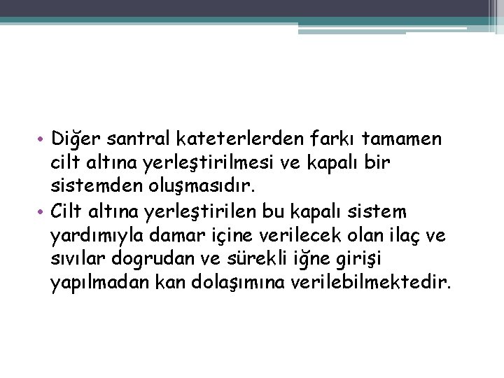  • Diğer santral kateterlerden farkı tamamen cilt altına yerleştirilmesi ve kapalı bir sistemden