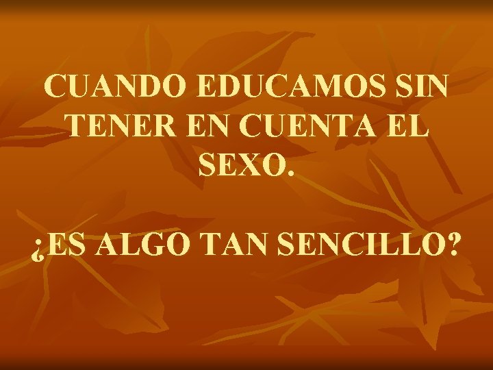 CUANDO EDUCAMOS SIN TENER EN CUENTA EL SEXO. ¿ES ALGO TAN SENCILLO? 