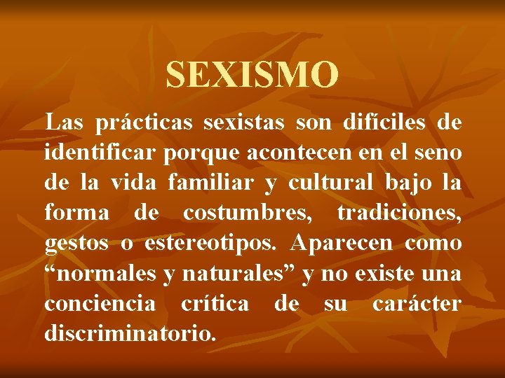 SEXISMO Las prácticas sexistas son difíciles de identificar porque acontecen en el seno de