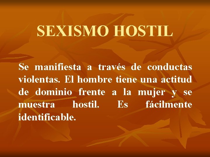 SEXISMO HOSTIL Se manifiesta a través de conductas violentas. El hombre tiene una actitud