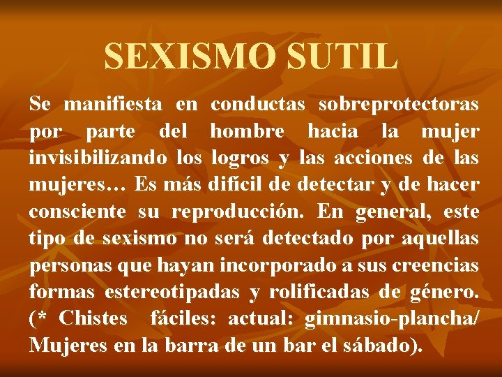 SEXISMO SUTIL Se manifiesta en conductas sobreprotectoras por parte del hombre hacia la mujer