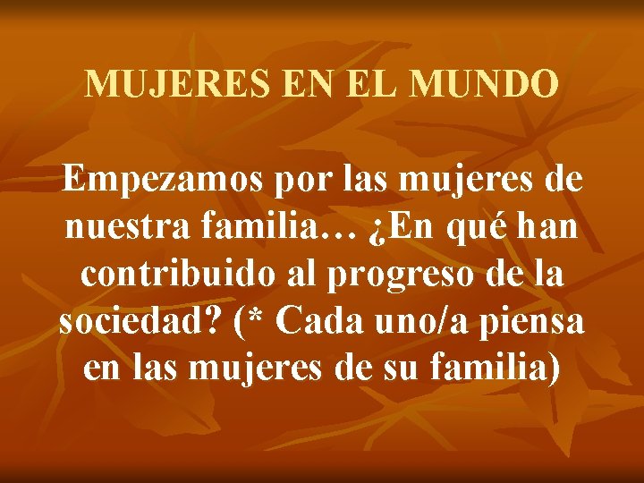 MUJERES EN EL MUNDO Empezamos por las mujeres de nuestra familia… ¿En qué han