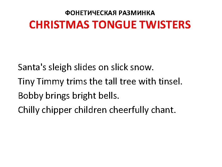 ФОНЕТИЧЕСКАЯ РАЗМИНКА CHRISTMAS TONGUE TWISTERS Santa's sleigh slides on slick snow. Tiny Timmy trims