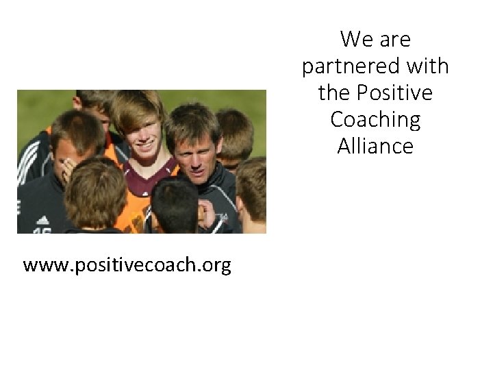 Their motto is “Better Athletes, Better People” www. positivecoach. org We are partnered with