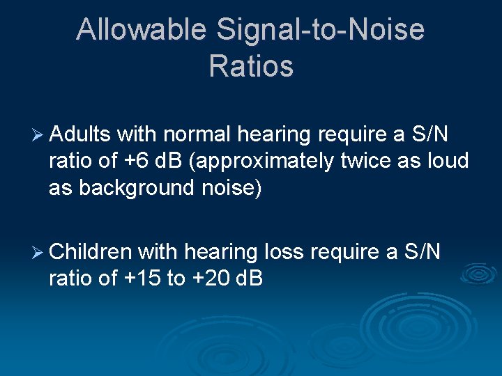 Allowable Signal-to-Noise Ratios Ø Adults with normal hearing require a S/N ratio of +6