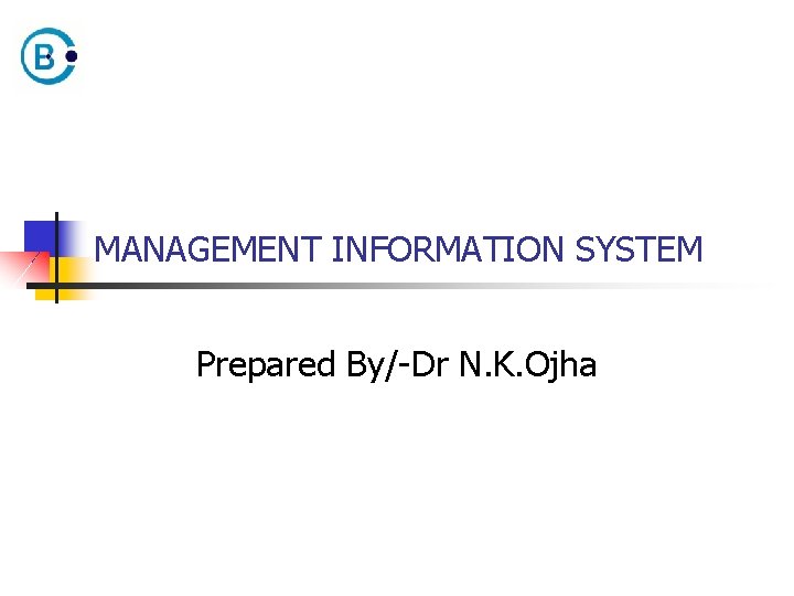 MANAGEMENT INFORMATION SYSTEM Prepared By/-Dr N. K. Ojha 