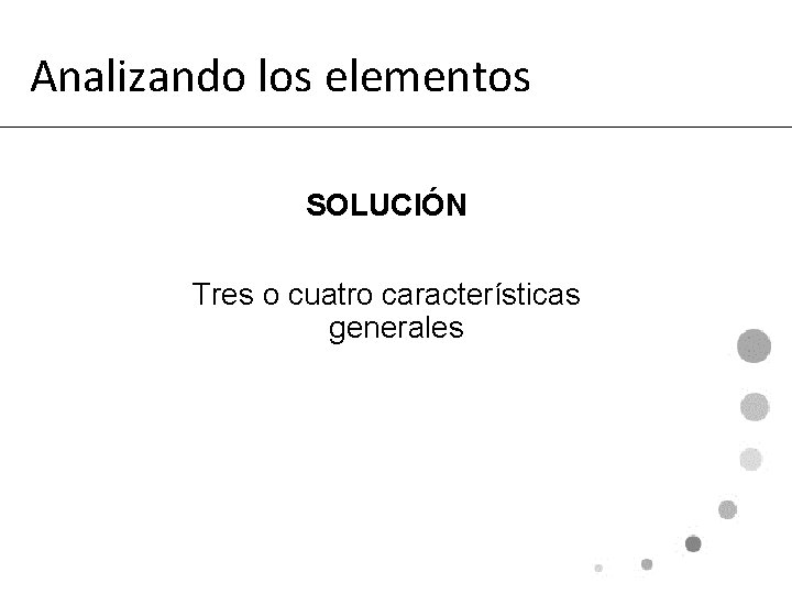 Analizando los elementos SOLUCIÓN Tres o cuatro características generales 