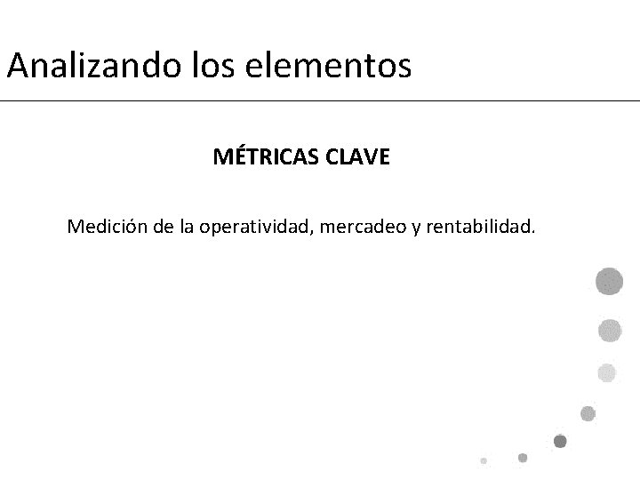 Analizando los elementos MÉTRICAS CLAVE Medición de la operatividad, mercadeo y rentabilidad. 