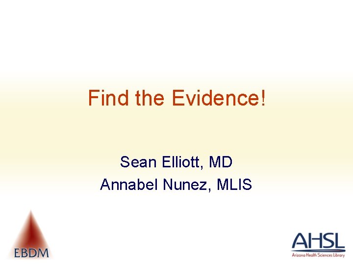 Find the Evidence! Sean Elliott, MD Annabel Nunez, MLIS 