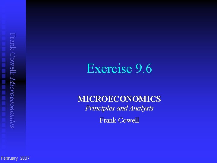 Frank Cowell: Microeconomics February 2007 Exercise 9. 6 MICROECONOMICS Principles and Analysis Frank Cowell