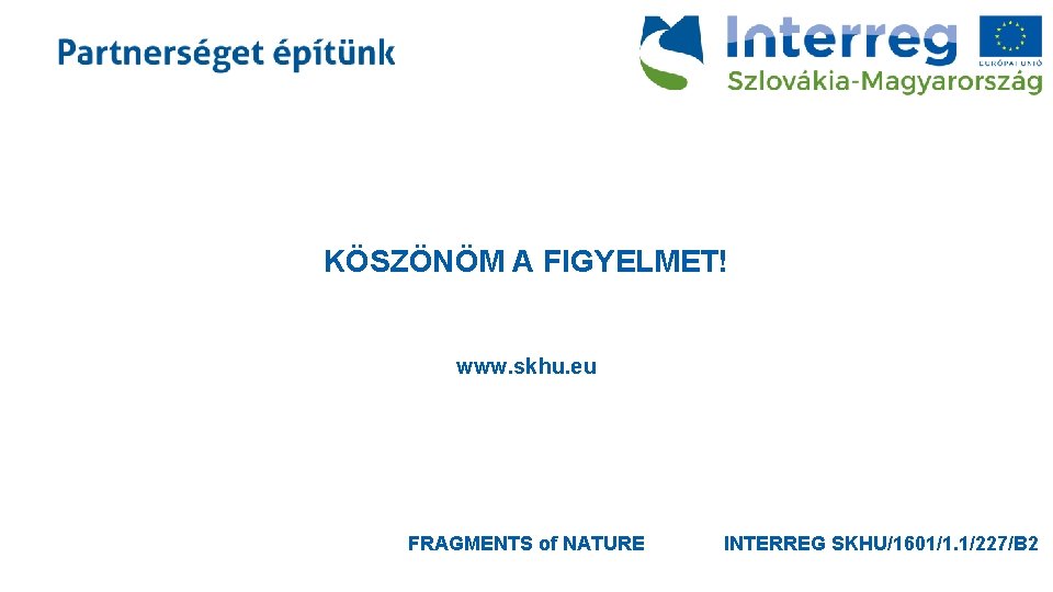 KÖSZÖNÖM A FIGYELMET! www. skhu. eu FRAGMENTS of NATURE INTERREG SKHU/1601/1. 1/227/B 2 