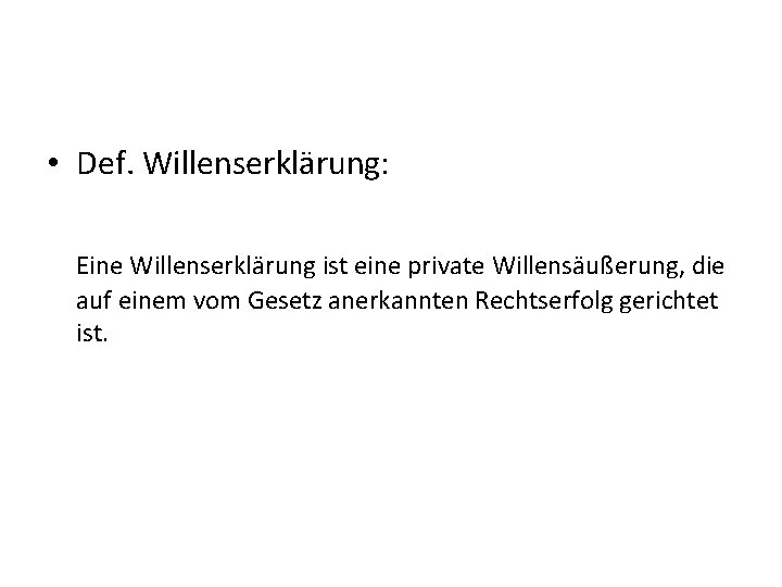  • Def. Willenserklärung: Eine Willenserklärung ist eine private Willensäußerung, die auf einem vom